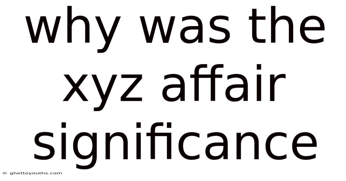 Why Was The Xyz Affair Significance
