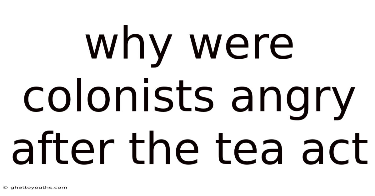 Why Were Colonists Angry After The Tea Act