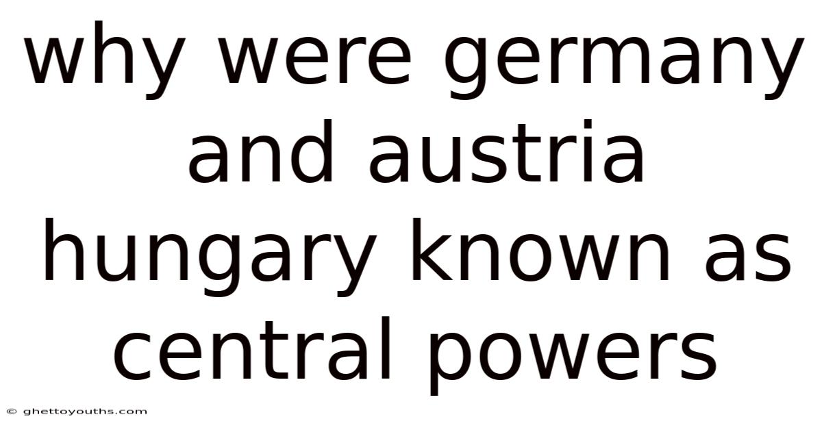 Why Were Germany And Austria Hungary Known As Central Powers