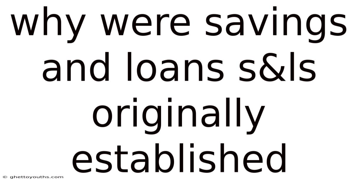 Why Were Savings And Loans S&ls Originally Established