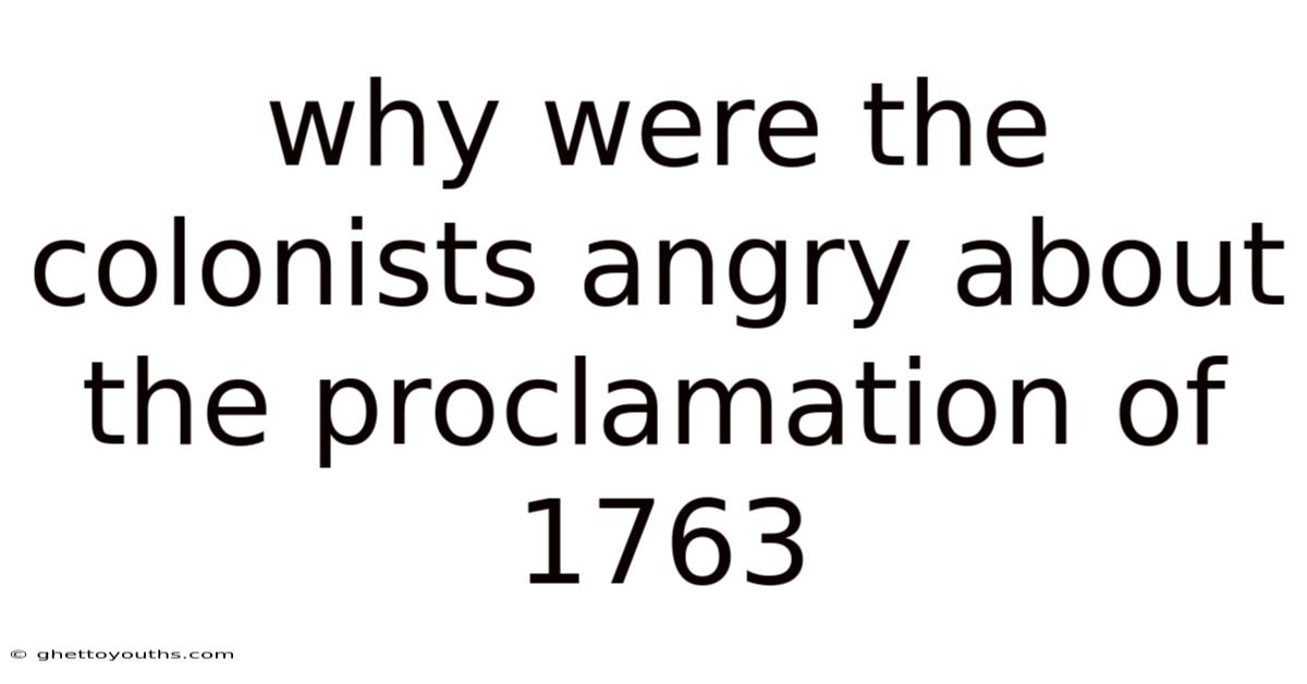 Why Were The Colonists Angry About The Proclamation Of 1763