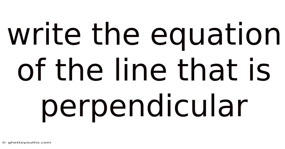 Write The Equation Of The Line That Is Perpendicular